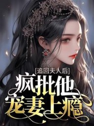 追回夫人后,疯批他宠妻上瘾完整版