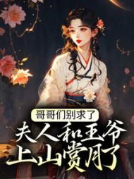 哥哥们别求了,夫人和王爷上山赏月了阅读