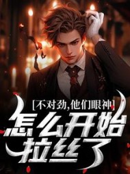 不对劲,他们眼神怎么开始拉丝了阅读