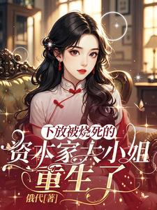 下放被烧死的资本家大小姐重生了阅读