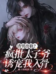 渣男出轨？疯批太子爷诱宠我入骨阅读