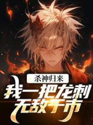 杀神归来，我一把龙刺无敌于市！最新