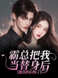 霸总把我当替身后，他真的后悔了最新