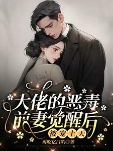 大佬的恶毒前妻觉醒后，被宠上天最新
