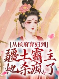 从侯府弃妇到疆土霸主，她杀疯了