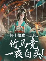 怀上摄政王崽崽，竹马竟一夜白头！阅读