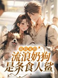 我捡来的流浪奶狗，是条食人鲨最新