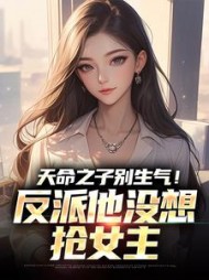 天命之子别生气！反派他没想抢女主最新