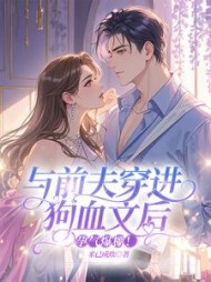 与前夫穿进狗血文后，孕气爆棚！最新