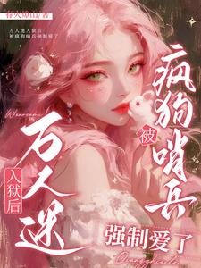 万人迷入狱后被疯狗哨兵强制爱了