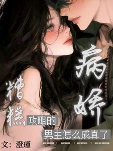 糟糕！攻略的病娇男主怎么成真了最新