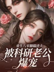 重生八零脚踹渣夫，被科研老公爆宠最新