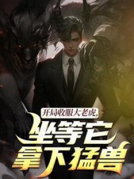 开局收服大老虎，坐等它拿下猛兽最新