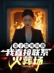 妻子装死坑我，我直接联系火葬场最新