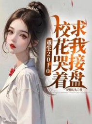 重生2010：校花哭着求我接盘最新
