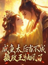 咸鱼太后当不成，摄政王抽风了