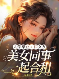 大学毕业，和女友的美女同事一起合租最新