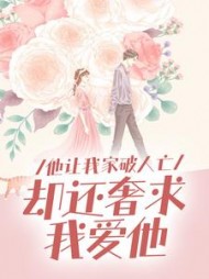 他让我家破人亡，却还奢求我爱他阅读