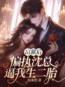 出狱后，偏执沈总逼我生二胎最新