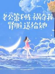 老公策划车祸夺我肾脏送给她阅读