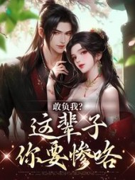 敢负我？这辈子你要惨咯阅读