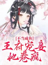 不当咸鱼，王府宠妾她卷疯最新