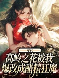 年代：高岭之花被我爆改成醋精狂魔阅读