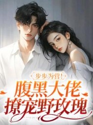 步步为营!腹黑大佬撩宠野玫瑰最新
