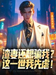 渣妻还想骗我？这一世我先虐阅读