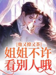 他又撩又茶！姐姐不许看别人哦(九里香)阅读