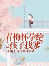 青梅怀孕给孩子找爹，未婚夫首当其冲(暖星月)阅读