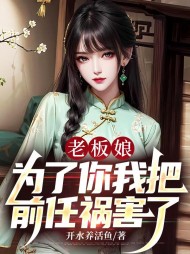 老板娘:为了你我把前任祸害了无弹窗