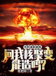 寒假兼职被抓，问我核聚变能造吗阅读