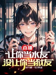 直播：让你当水友，没让你当狱友阅读