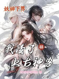 妖神下界：我渣了上古神兽(哎哎哎哎哎米)阅读