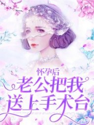 怀孕后，老公把我送上手术台后续+番外