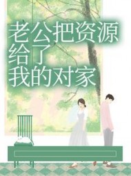 老公把资源给了我的对家后续+番外