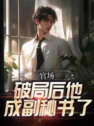 官场:破局后他成副秘书了阅读