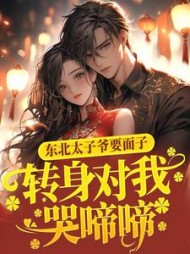 东北太子爷要面子，转身对我哭啼啼后续+番外