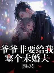 爷爷非要给我塞个未婚夫，难办！阅读