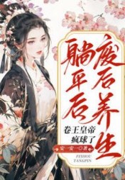 废后养生躺平后，卷王皇帝疯球了阅读