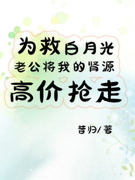 为救白月光，妻子将我的肾源高价抢走