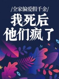 全家偏爱假千金，我死后他们疯了+后续