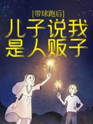 带球跑后，儿子说我是人贩子+后续