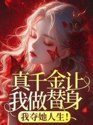 真千金让我做替身，我夺她人生！+后续