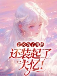 老公为了出轨，还装起了失忆！+后续