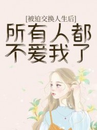 被迫交换人生后，所有人都不爱我了+后续