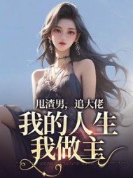 甩渣男,追大佬,我的人生我做主阅读