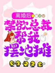 离婚后,禁欲总裁帮我摆地摊完整版