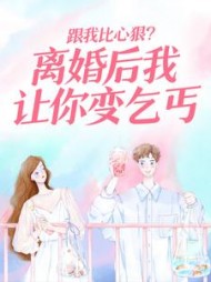 跟我比心狠？离婚后我让你变乞丐+后续